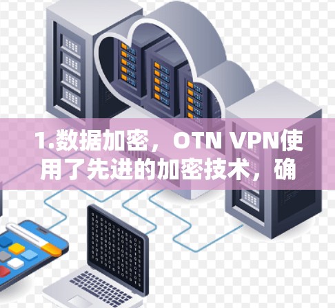 1.数据加密,OTN VPN使用了先进的加密技术,确保用户的数据在传输过程中不会被泄露
