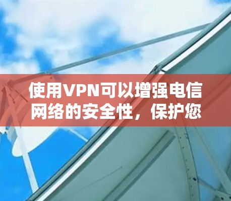 使用VPN可以增强电信网络的安全性,保护您的数据不被攻击,同时也可以提高数据传输的速度。以下是一些通用的VPN使用建议,您可以根据自己的需求和具体情况选择