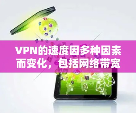 VPN的速度因多种因素而变化,包括网络带宽、加密技术、设备性能等因素。以下是一些普遍适用的VPN速度说明