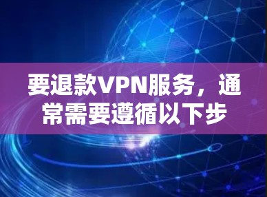 要退款VPN服务,通常需要遵循以下步骤 要退款VPN服务,通常需要遵循以下步骤