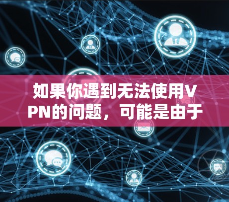 如果你遇到无法使用VPN的问题,可能是由于以下原因导致的