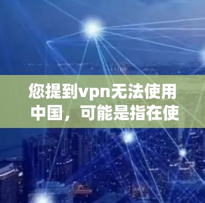 您提到vpn无法使用 中国,可能是指在使用VPN服务时遇到了问题。如果您是使用VPN服务,遇到网络不稳定、加密强度不够或者访问不到特定网站等问题,请检查以下几点