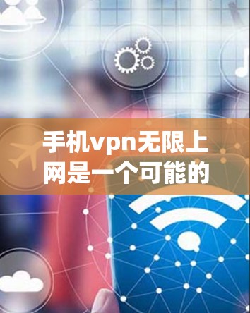 手机vpn无限上网是一个可能的网络术语,但其含义需要进一步确认。以下是关于该术语的逐步解释和分析 手机vpn无限上网是一个可能的网络术语,但其含义需要进一步确认。以下是关于该术语的逐步解释和分析