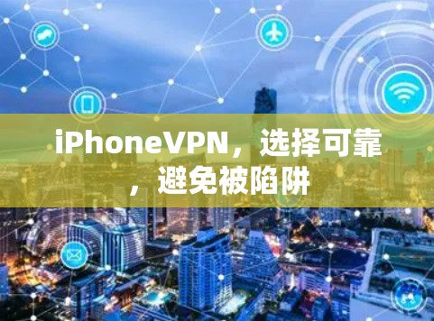 iPhoneVPN,选择可靠,避免被陷阱
