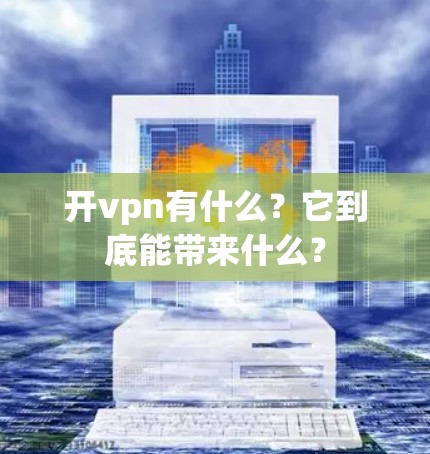 开vpn有什么?它到底能带来什么? 开vpn有什么?它到底能带来什么?