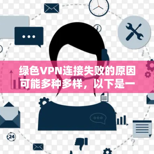 绿色VPN连接失败的原因可能多种多样,以下是一步步的解决方案 绿色VPN连接失败的原因可能多种多样,以下是一步步的解决方案