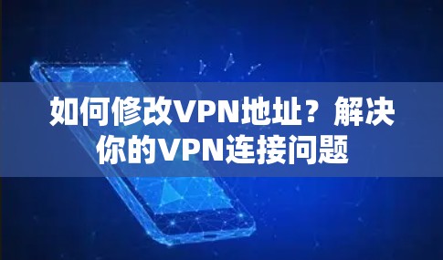 如何修改VPN地址?解决你的VPN连接问题 如何修改VPN地址?解决你的VPN连接问题