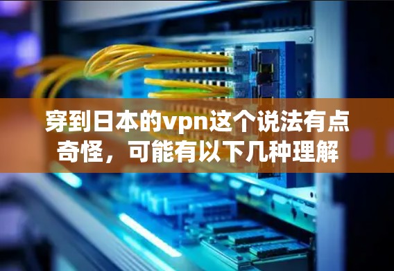 穿到日本的vpn这个说法有点奇怪,可能有以下几种理解 穿到日本的vpn这个说法有点奇怪,可能有以下几种理解