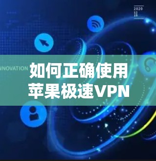 如何正确使用苹果极速VPN,保障您的隐私与数据安全