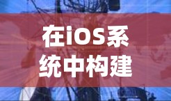 在iOS系统中构建安全可靠的VPN,保护隐私与安全的关键 在iOS系统中构建安全可靠的VPN,保护隐私与安全的关键
