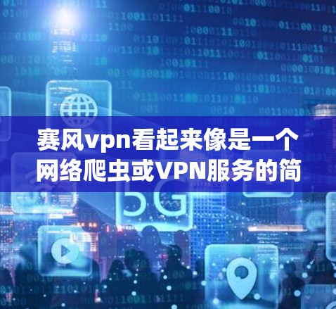 赛风vpn看起来像是一个网络爬虫或VPN服务的简称。如果您需要使用赛风vpn来获取网站内容或进行VPN访问,您可以按照以下步骤进行