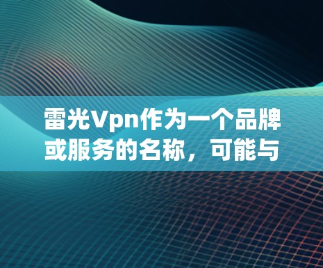 雷光Vpn作为一个品牌或服务的名称,可能与某个特定的VPN服务或公司有关。为了更好地帮助你,我需要了解以下几点