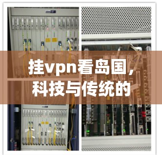 挂vpn看岛国,科技与传统的融合新主张