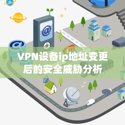 VPN设备ip地址变更后的安全威胁分析