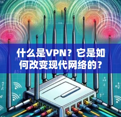 什么是VPN?它是如何改变现代网络的? 什么是VPN?它是如何改变现代网络的?