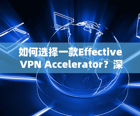 如何选择一款Effective VPN Accelerator?深度解析几种常用工具 如何选择一款Effective VPN Accelerator?深度解析几种常用工具