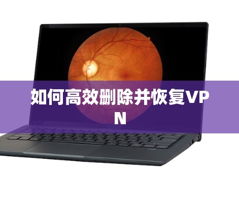 如何高效删除并恢复VPN 如何高效删除并恢复VPN