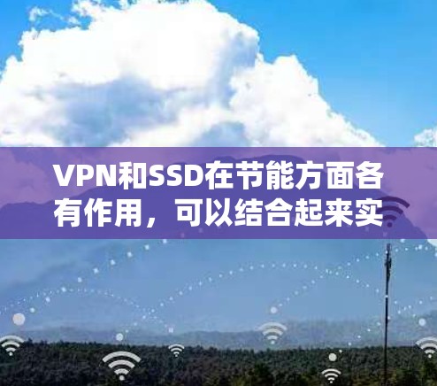 VPN和SSD在节能方面各有作用,可以结合起来实现高效节能 VPN和SSD在节能方面各有作用,可以结合起来实现高效节能
