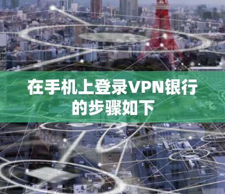 在手机上登录VPN银行的步骤如下