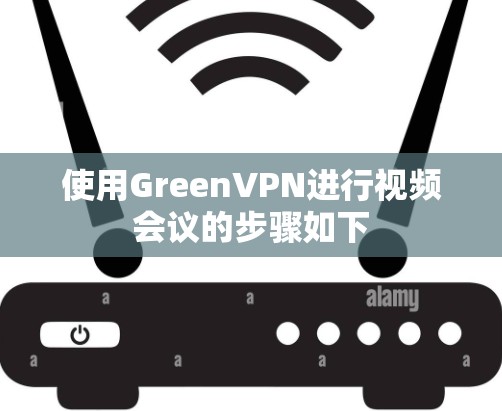 使用GreenVPN进行视频会议的步骤如下