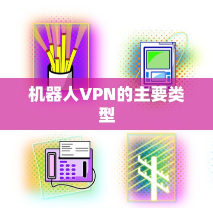 机器人VPN的主要类型 机器人VPN的主要类型