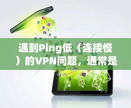 遇到Ping低（连接慢）的VPN问题，通常是因为多种因素导致的。以下是一些可能的原因和解决方法