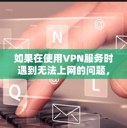 如果在使用VPN服务时遇到无法上网的问题,以下是一些可能的解决方案和步骤 如果在使用VPN服务时遇到无法上网的问题,以下是一些可能的解决方案和步骤