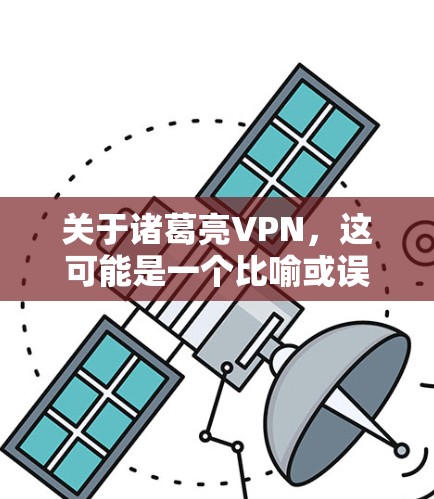 关于诸葛亮VPN，这可能是一个比喻或误用，因为诸葛亮是三国时期著名的历史人物，而VPN通常指的是网络视频会议、直播或其他在线会议服务。因此，可能需要确认用户的问题是否准确，或者是否有其他背景信息