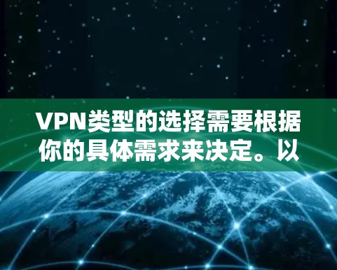 VPN类型的选择需要根据你的具体需求来决定。以下是一些常见VPN类型及其特点,供你参考