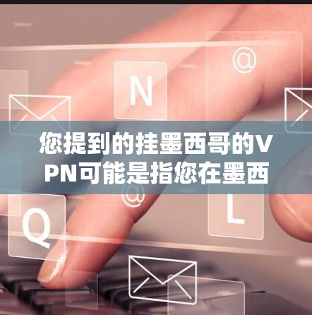 您提到的挂墨西哥的VPN可能是指您在墨西哥地区使用VPN服务。墨西哥是一个安全的国家,拥有丰富的VPN服务。以下是关于在墨西哥使用VPN的一些有用信息