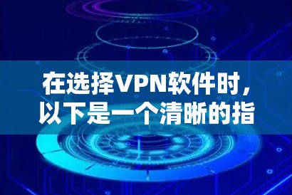 在选择VPN软件时,以下是一个清晰的指南,帮助你根据自己的需求和预算做出明智的决定