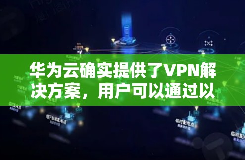 华为云确实提供了VPN解决方案,用户可以通过以下步骤添加和配置华为云VPN网络 华为云确实提供了VPN解决方案,用户可以通过以下步骤添加和配置华为云VPN网络