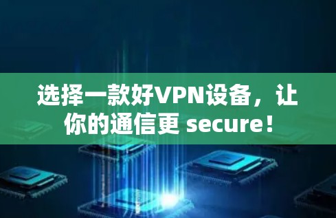选择一款好VPN设备,让你的通信更 secure! 选择一款好VPN设备,让你的通信更 secure!