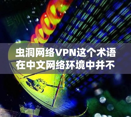 虫洞网络VPN这个术语在中文网络环境中并不常见，可能是一个特定领域的术语或网络流行语。如果您指的是某种特定的技术、服务或概念，可能需要更多的上下文来理解其含义