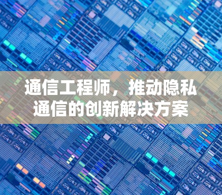 通信工程师，推动隐私通信的创新解决方案