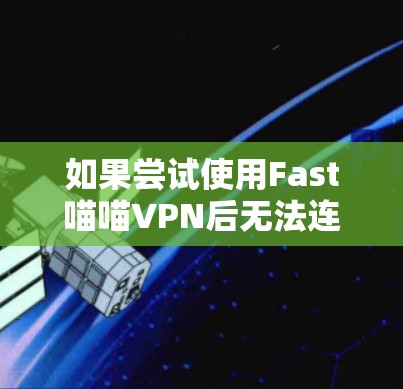 如果尝试使用Fast喵喵VPN后无法连接，可能是因为以下原因