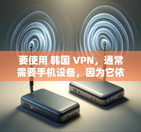要使用 韩国 VPN，通常需要手机设备，因为它依赖于网络服务来提供VPN功能。以下是一些常用的方法和步骤，帮助您使用手机设备连接韩国VPN