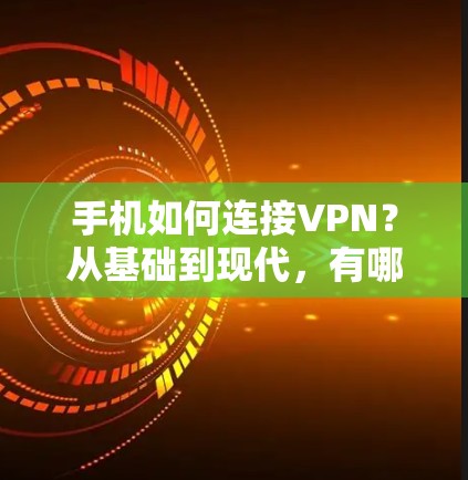 手机如何连接VPN?从基础到现代,有哪些实用技巧? 手机如何连接VPN?从基础到现代,有哪些实用技巧?