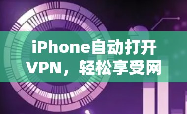 iPhone自动打开VPN,轻松享受网络服务 iPhone自动打开VPN,轻松享受网络服务