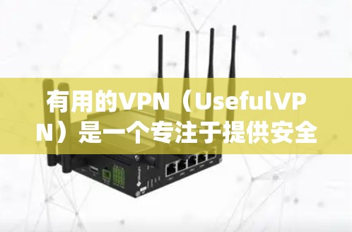 有用的VPN(UsefulVPN)是一个专注于提供安全、可靠和高效的云原生加密通信解决方案的平台。以下是找到有用vpn并高效使用的方法 有用的VPN(UsefulVPN)是一个专注于提供安全、可靠和高效的云原生加密通信解决方案的平台。以下是找到有用vpn并高效使用的方法