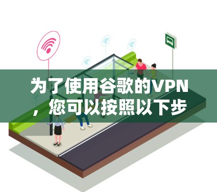 为了使用谷歌的VPN,您可以按照以下步骤操作 为了使用谷歌的VPN,您可以按照以下步骤操作