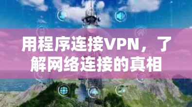 用程序连接VPN,了解网络连接的真相 用程序连接VPN,了解网络连接的真相