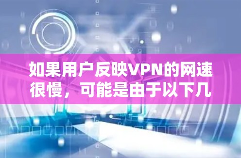 如果用户反映VPN的网速很慢,可能是由于以下几个原因导致的 如果用户反映VPN的网速很慢,可能是由于以下几个原因导致的