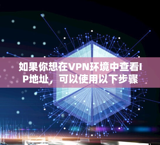 如果你想在VPN环境中查看IP地址,可以使用以下步骤 如果你想在VPN环境中查看IP地址,可以使用以下步骤