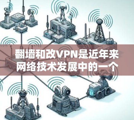 翻墙和改VPN是近年来网络技术发展中的一个重要部分,涉及网络安全和信息保护的多个方面。以下是一些关键点和方法,帮助您理解和解决这些技术问题 翻墙和改VPN是近年来网络技术发展中的一个重要部分,涉及网络安全和信息保护的多个方面。以下是一些关键点和方法,帮助您理解和解决这些技术问题