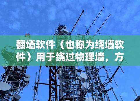 <strong>翻墙软件</strong>（也称为绕墙软件）用于绕过物理墙，方便用户访问互联网。以下是一些常见的<strong>翻墙软件</strong>及其特点