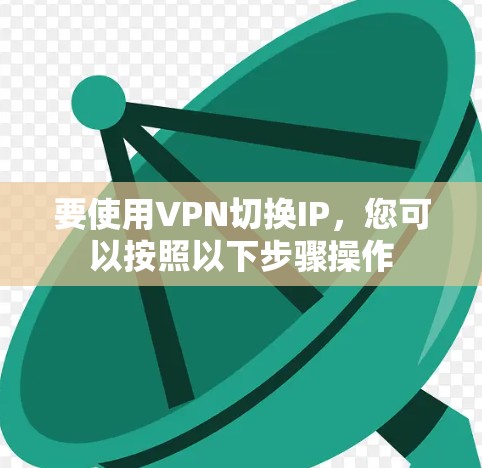 要使用VPN切换IP，您可以按照以下步骤操作