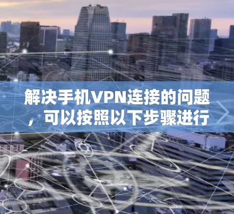 解决手机VPN连接的问题,可以按照以下步骤进行 解决手机VPN连接的问题,可以按照以下步骤进行