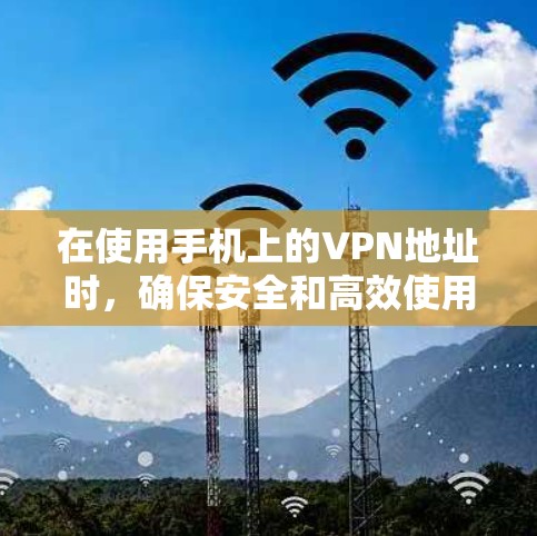 在使用手机上的VPN地址时,确保安全和高效使用是关键。以下是一个步骤指南,帮助您顺利完成设置 在使用手机上的VPN地址时,确保安全和高效使用是关键。以下是一个步骤指南,帮助您顺利完成设置