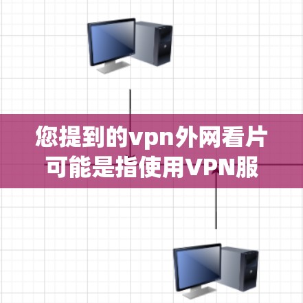 您提到的vpn外网看片可能是指使用VPN服务来观看电影或电视剧，以确保网络连接稳定。以下是使用VPN观看电影的步骤指南